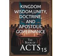 KINGDOM WISDOM,UNITY, DOCTRINE, AND APOSTOLIC GOVERNANCE: THE BOOK ACTS 15