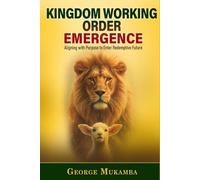 KINGDOM WORKING ORDER(KWO) EMERGENCE: Alignment with Purpose to Enter Redemptive Future