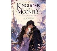 Kingdoms of Moonfire : A Romantasy Short Story Collection: A Romantasy Collection Filled with Magic, Destiny, Shadow Princes, and Enchanted Worlds