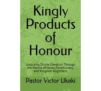 Kingly Products of Honour: Unlocking Divine Elevation Through the Mantle of Honor, Faithfulness, and Kingdom Alignment