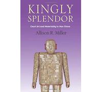 Kingly Splendor : Court Art And Materiality In Han China