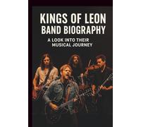 KINGS OF LEON BAND BIOGRAPHY: A LOOK INTO THERE MUSICAL JOURNEY