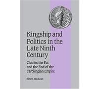 Kingship and Politics in the Late Ninth Century, Cambridge Studies in Medieval Life and Thought: Fourth Series, 57 Simon Maclean (Auteur)