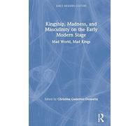 Kingship, Madness, And Masculinity On The Early Modern Stage