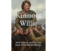 Kinmont Willie: Raid, Rescue, and the Last Days of the Border Reivers