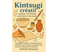 Kintsugi créatif : réparer en beauté avec l’art et les mots: Un guide sensible et inspirant pour retrouver ton énergie, canaliser ton stress et relancer ta créativité