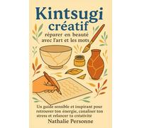 Kintsugi créatif : réparer en beauté avec l’art et les mots: Un guide sensible et inspirant pour retrouver ton énergie, canaliser ton stress et relancer ta créativité