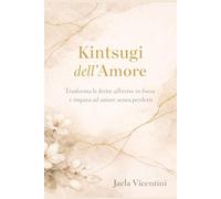 kintsugi dell'amore: Trasforma le ferite affettive in forza e impara ad amare senza perderti