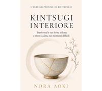 Kintsugi Interiore: La Saggezza Giapponese per Ricominciare, Trasformare le Tue Ferite in Forza e Ritrovare Calma nei Momenti Difficili