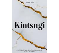 KINTSUGI - L’Arte Giapponese di Trasformare le Ferite in Forza: Come abbracciare le imperfezioni, riparare le proprie crepe e rinascere più forti di prima