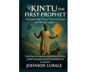 Kintu the First Prophet: Reawakening Africa’s Sacred Origins and Divine Legacy: Unveiling the forgotten prophethood of Africa’s primal messenger and the spiritual foundations of a continent