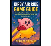 KIRBY AIR RIDE GAME GUIDE: An Unofficial Player-Driven Exploration of the Simplicity, Strategy, and Secret Joys Behind the Game