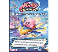 KIRBY AIR RIDE: THE COMPLETE OFFICIAL GAME GUIDE: The Definitive 100% Completion Guide to Air Ride, Top Ride, and City Trial Mastery: Advanced ... Machine Builds, and Competitive Strategies