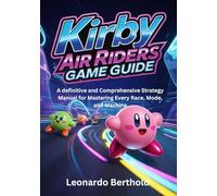 KIRBY AIR RIDERS GAME GUIDE: A definitive and Comprehensive Strategy Manual for Mastering Every Race, Mode, and Machine