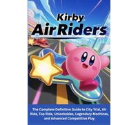 KIRBY AIR RIDERS GAME GUIDE: The Complete Definitive Guide to City Trial, Air Ride, Top Ride, Unlockables, Legendary Machines, and Advanced Competitive Play.