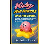 Kirby Air Riders Spielanleitung: Komplette Komplettlösung, Strategien, Maschinen und Wettbewerbstipps für alle Spieler