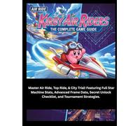 KIRBY AIR RIDERS: THE COMPLETE GAME GUIDE: Master Air Ride, Top Ride, & City Trial! Featuring Full Star Machine Stats, Advanced Frame Data, Secret Unlock Checklist, and Tournament Strategies.