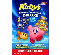 Kirby’s Return to Dream Land Deluxe Complete Guide & Walkthrough: Tips, Tricks, Secrets, Power-Ups, Collectibles, Copy Abilities, Boss Strategies, ... Multiplayer Modes, Achievements and much more