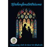 Kirchenfensterträume - Entspannung durch die Kunst der Glasfenster: Malbuch für Erwachsene mit mehr als 50 Ausmalbildern für Entspannung, Kreativität und Achtsamkeit