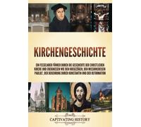 Kirchengeschichte: Ein fesselnder Führer durch die Geschichte der christlichen Kirche und Ereignissen wie den Kreuzzügen, den Missionsreisen Paulus’, der Bekehrung durch Konstantin und der Reformation