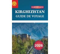 KIRGHIZISTAN GUIDE DE VOYAGE 2026: Découvrez des joyaux cachés, des monuments historiques, des conseils de voyage et des expériences de vacances inoubliables