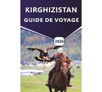 KIRGHIZISTAN GUIDE DE VOYAGE 2026: Explorez les meilleurs sentiers de randonnée, le lac Issyk-kul, les montagnes du Tien Shan, les sites culturels et les joyaux cachés de l'Asie centrale.