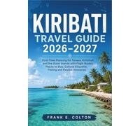 KIRIBATI TRAVEL GUIDE 2026-2027: First-Time Planning for Tarawa, Kiritimati and the Outer Islands with Flight Routes, Places to Stay, Cultural Etiquette, Fishing and Flexible Itineraries