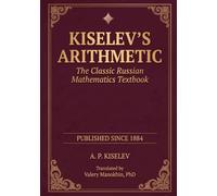 Kiselev's Arithmetic: The Classic Russian Mathematics Textbook - First Complete English Translation
