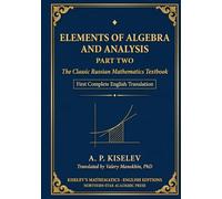 Kiselev's Elements of Algebra and Analysis, Part Two: The Classic Russian Mathematics Textbook - First Complete English Translation