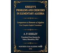 Kiselev's Problems and Exercises in Elementary Algebra: Companion to Elements of Algebra - First Complete English Translation