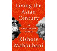 Kishore Mahbubani - Living the Asian Century An Undiplomatic Memoir - G245z