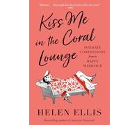 Kiss Me in the Coral Lounge: Intimate Confessions from a Happy Marriage