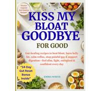 Kiss My Bloat Goodbye for Good: Gut-healing recipes to beat bloat, burn belly fat, calm reflux, stop painful gas & support digestion-feel slim, light, energized & confident every day