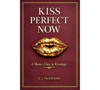 Kiss Perfect Now: A Master Class in Kissology