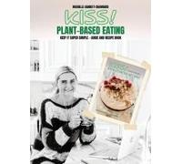 Kiss!: Plant-Based Eating & Kick-Starter Recipes