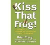 Kiss That Frog!: 12 Great Ways To Turn Negatives Into Positives In Your Life And Work (Paperback) Brian Tracy, (Auteur)