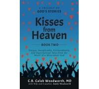Kisses From Heaven: Unique, Inexplicable, Extraordinary, And Supernatural Tales From The Heart Of A Miraculous God