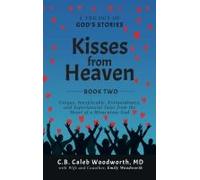 Kisses From Heaven: Unique, Inexplicable, Extraordinary, And Supernatural Tales From The Heart Of A Miraculous God