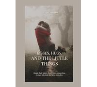 Kisses, Hugs, and the Little Things: Simple Daily Habits That Deepen Connection, Restore Affection, and Keep Love Alive