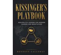 KISSINGER'S PLAYBOOK: Realpolitik Lessons for Modern Leaders and Negotiators