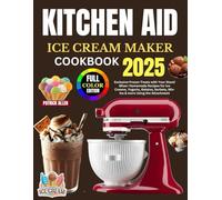 Kitchen Aid Ice Cream Maker Cookbook 2025: Exclusive Frozen Treats with Your Stand Mixer: Homemade Recipes for Ice Creams, Yogurts, Gelatos, Sorbets, Mix-Ins & more Using the Attachment