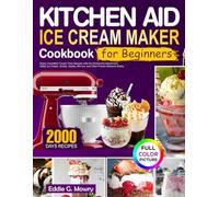 Kitchen Aid Ice Cream Maker Cookbook for Beginners: Enjoy Irresistible Frozen Treat Recipes with the KitchenAid Attachment. Make Ice Cream, Sorbet, Gelato, Mix-Ins and Other Frozen Desserts Easily