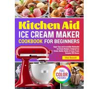 Kitchen Aid Ice Cream Maker Cookbook for Beginners: Super-Easy and Irresistible KitchenAid Ice Cream Recipes | Foolproof Ice Cream, Sorbet, Gelato & Frozen Treats Everyone Will Devour