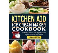 Kitchen Aid Ice Cream Maker Cookbook: Unlock The Art Of Homemade Frozen Delights With Exclusive Recipes For Your Ice Cream Maker Attachment