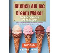 Kitchen Aid Ice Cream Maker Recipe Cookbook for Beginners 2025-2026: Super-Easy Frozen Treats: Foolproof Desserts, Sorbets, Gelatos & More Everyone Loves