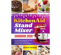 Kitchen Aid Stand Mixer Cookbook for Beginners 2026: The Complete Beginner’s Guide to Baking, Meal Prep, and Desserts with Your Stand Mixer