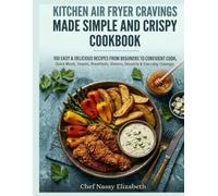 kitchen Air Fryer cravings made simple and crispy cookbook: 100 Easy & Delicious Recipes from Beginners to confident cook, Quick Meals, Snacks, Breakfasts, Dinners, Desserts & Everyday Cravings