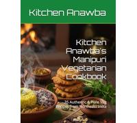 Kitchen Anawba's Manipuri Vegetarian Cookbook: 35 Authentic & Pure Veg Recipes from Northeast India