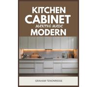 Kitchen Cabinet Making Made Modern: A Step-by-Step System for Building Face-Frame and Frameless (32mm) Cabinets-Full-Color Plans, Cut Lists, and Pro Installation for Pantry & Beverage Stations