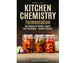 Kitchen Chemistry Fermentation: The Science of Beer, Wine, Kimchi, Yogurt, and Sourdough